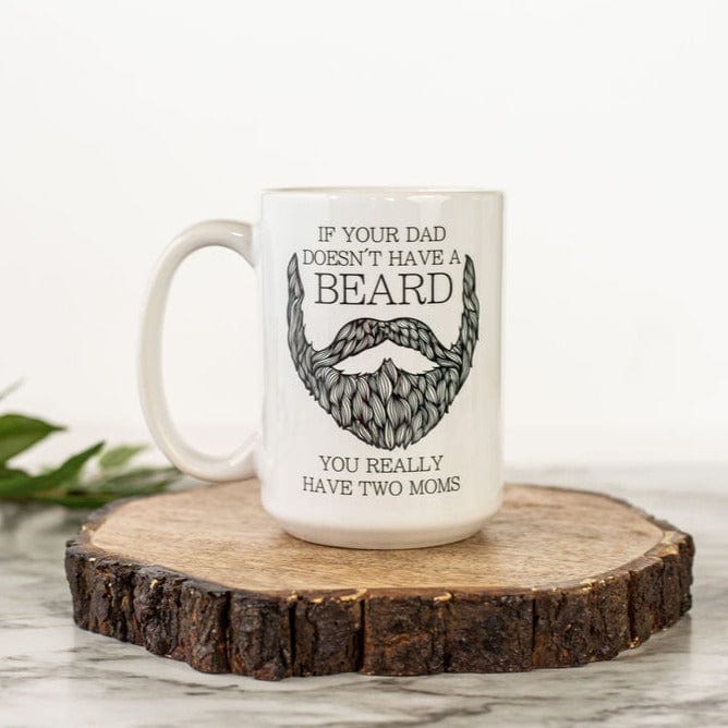 If Your Dad Doesn't Have A Beard, You Really Have Two Moms Coffee Mug