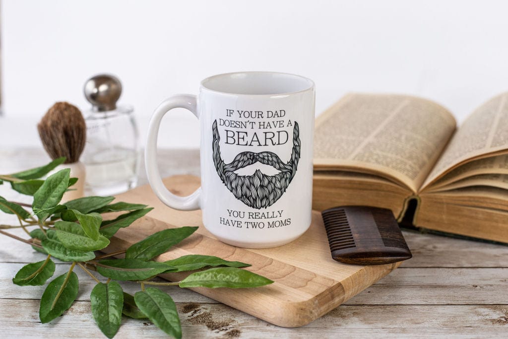 If Your Dad Doesn't Have A Beard, You Really Have Two Moms Coffee Mug